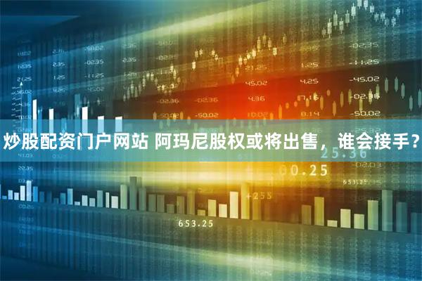 炒股配资门户网站 阿玛尼股权或将出售，谁会接手？