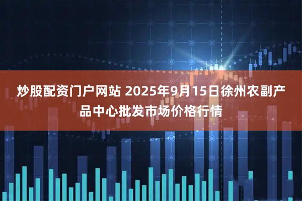 炒股配资门户网站 2025年9月15日徐州农副产品中心批发市场价格行情
