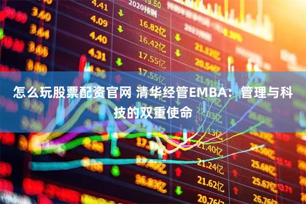 怎么玩股票配资官网 清华经管EMBA：管理与科技的双重使命