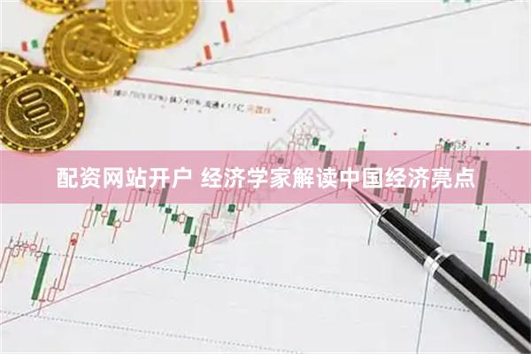 配资网站开户 经济学家解读中国经济亮点