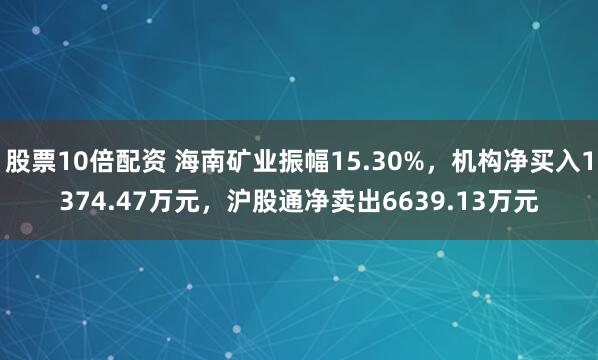 股票10倍配资 海南矿业振幅15.30%，机构净买入1374.47万元，沪股通净卖出6639.13万元