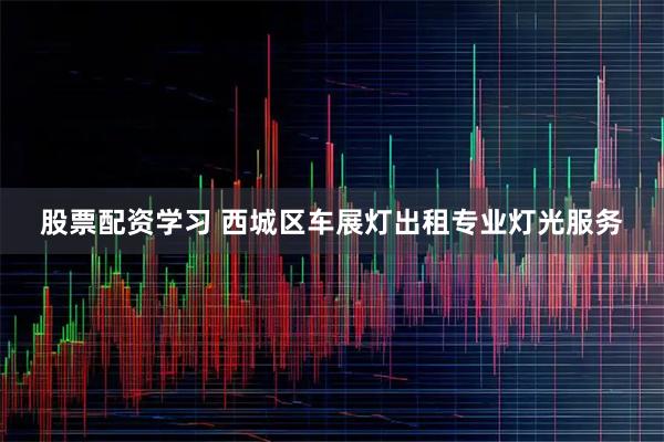 股票配资学习 西城区车展灯出租专业灯光服务