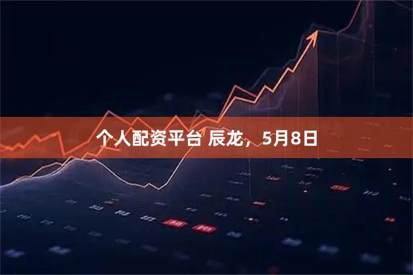 个人配资平台 辰龙，5月8日